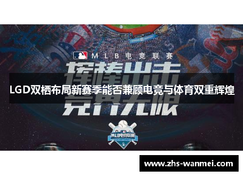 LGD双栖布局新赛季能否兼顾电竞与体育双重辉煌