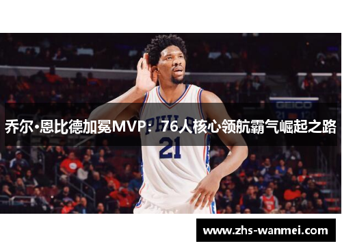 乔尔·恩比德加冕MVP：76人核心领航霸气崛起之路