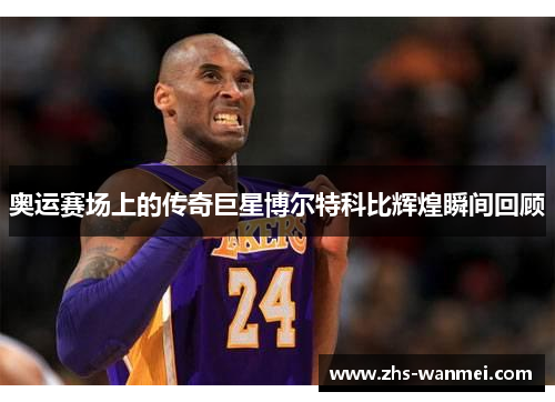 奥运赛场上的传奇巨星博尔特科比辉煌瞬间回顾